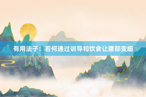 有用法子：若何通过训导和饮食让腰部变细