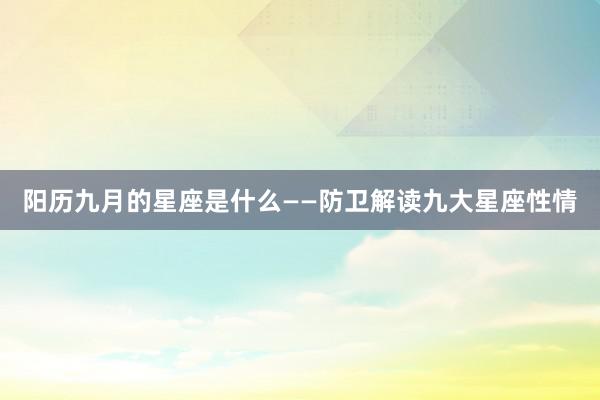 阳历九月的星座是什么——防卫解读九大星座性情