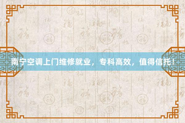 南宁空调上门维修就业，专科高效，值得信托！