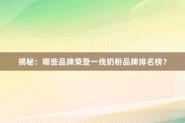 揭秘：哪些品牌荣登一线奶粉品牌排名榜？