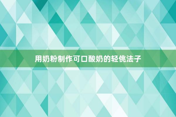 用奶粉制作可口酸奶的轻佻法子