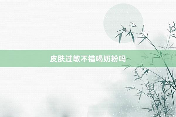 皮肤过敏不错喝奶粉吗