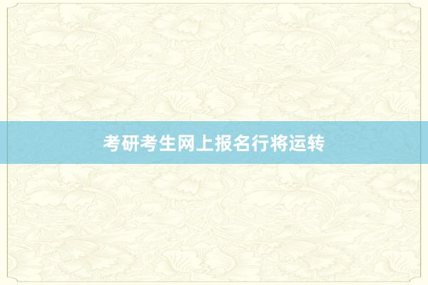 考研考生网上报名行将运转