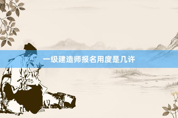 一级建造师报名用度是几许