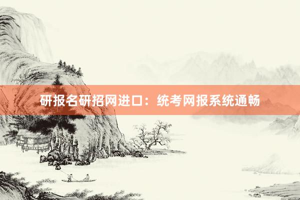 研报名研招网进口：统考网报系统通畅